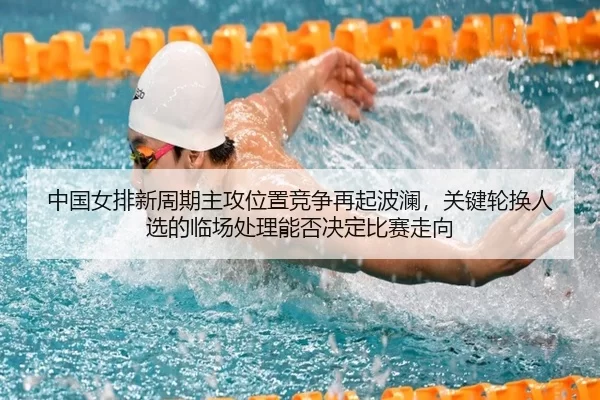 中国女排新周期主攻位置竞争再起波澜，关键轮换人选的临场处理能否决定比赛走向